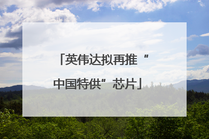 英伟达拟再推“中国特供”芯片