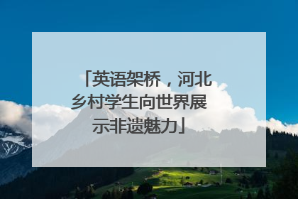 英语架桥，河北乡村学生向世界展示非遗魅力
