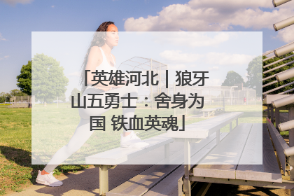 英雄河北｜狼牙山五勇士：舍身为国 铁血英魂