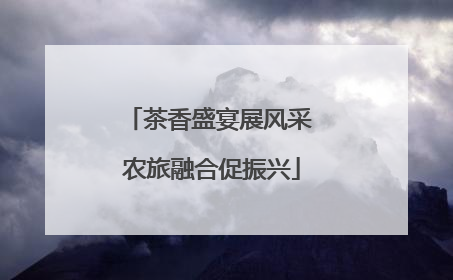 茶香盛宴展风采 农旅融合促振兴