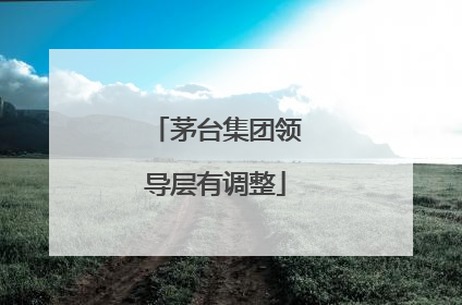 茅台集团领导层有调整
