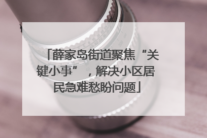 薛家岛街道聚焦“关键小事”，解决小区居民急难愁盼问题
