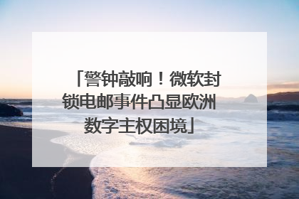 警钟敲响！微软封锁电邮事件凸显欧洲数字主权困境