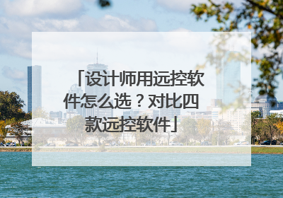 设计师用远控软件怎么选？对比四款远控软件