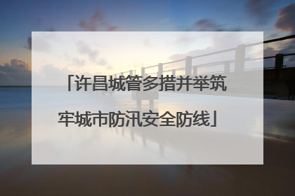 许昌城管多措并举筑牢城市防汛安全防线