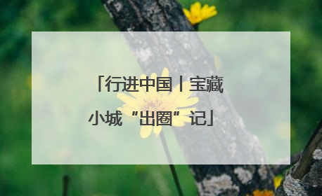 行进中国丨宝藏小城“出圈”记