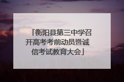 衡阳县第三中学召开高考考前动员暨诚信考试教育大会
