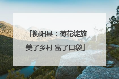 衡阳县：荷花绽放 美了乡村 富了口袋