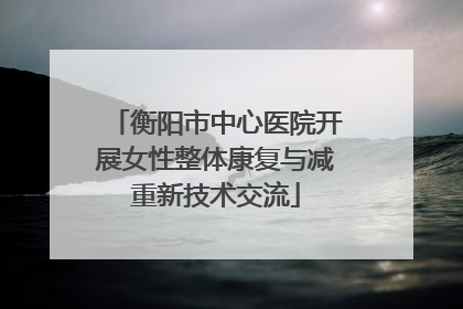 衡阳市中心医院开展女性整体康复与减重新技术交流