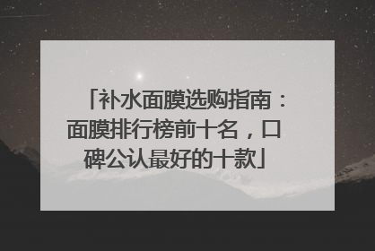 补水面膜选购指南：面膜排行榜前十名，口碑公认最好的十款