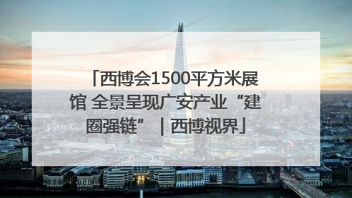 西博会1500平方米展馆 全景呈现广安产业“建圈强链”｜西博视界