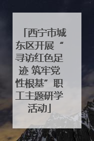 西宁市城东区开展“寻访红色足迹 筑牢党性根基”职工主题研学活动