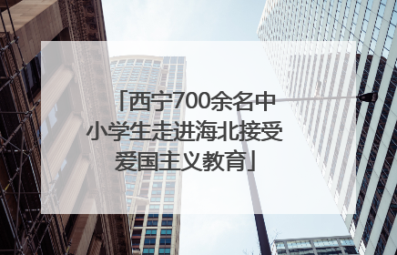 西宁700余名中小学生走进海北接受爱国主义教育