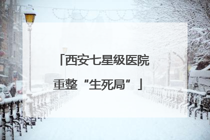 西安七星级医院重整“生死局”