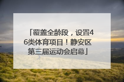 覆盖全龄段，设置46类体育项目！静安区第三届运动会启幕