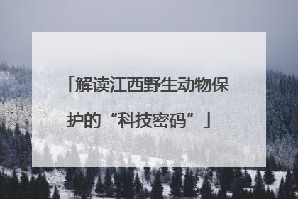 解读江西野生动物保护的“科技密码”