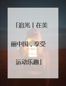 追光丨在美丽中国，享受运动乐趣