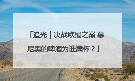 追光｜决战欧冠之巅 慕尼黑的啤酒为谁满杯？