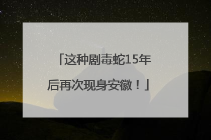 这种剧毒蛇15年后再次现身安徽！