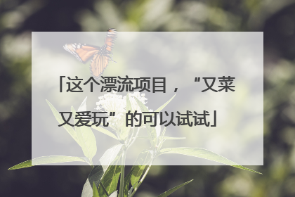这个漂流项目，“又菜又爱玩”的可以试试