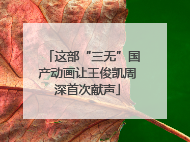 这部“三无”国产动画让王俊凯周深首次献声