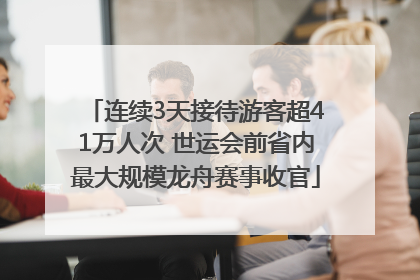 连续3天接待游客超41万人次 世运会前省内最大规模龙舟赛事收官