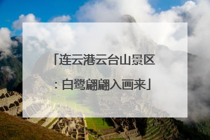 连云港云台山景区：白鹭翩翩入画来