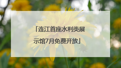 连江首座水利类展示馆7月免费开放
