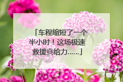 车程缩短了一个半小时！这场极速救援真给力……