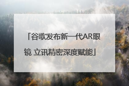 谷歌发布新一代AR眼镜 立讯精密深度赋能