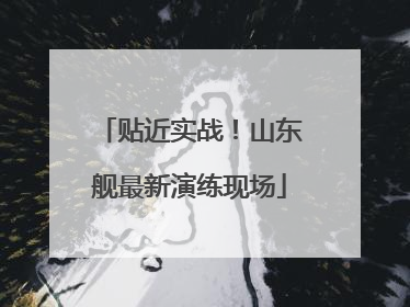 贴近实战！山东舰最新演练现场