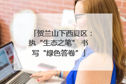 贺兰山下西夏区：执“生态之笔” 书写“绿色答卷”