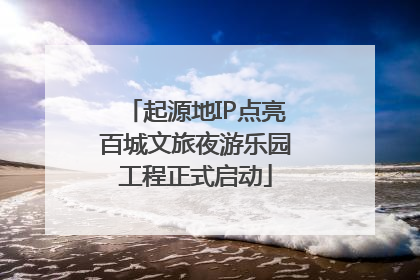 起源地IP点亮百城文旅夜游乐园工程正式启动