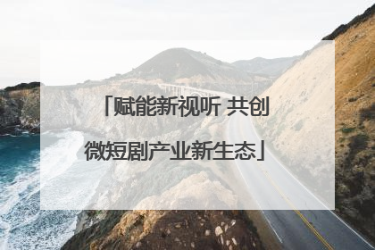 赋能新视听 共创微短剧产业新生态