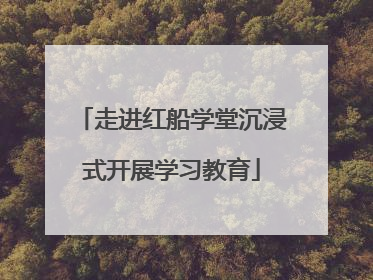 走进红船学堂沉浸式开展学习教育