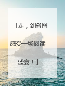 走，到省图感受一场阅读盛宴！
