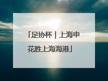 足协杯｜上海申花胜上海海港