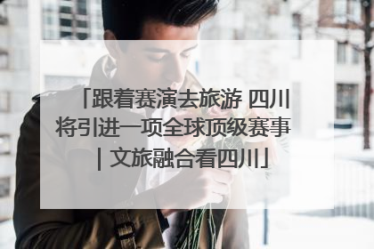 跟着赛演去旅游 四川将引进一项全球顶级赛事｜文旅融合看四川