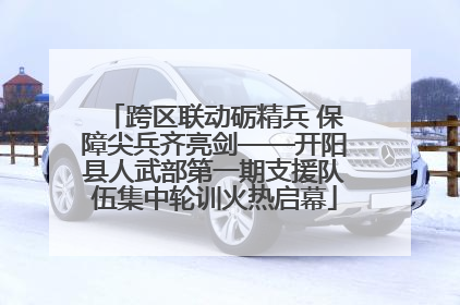 跨区联动砺精兵 保障尖兵齐亮剑——开阳县人武部第一期支援队伍集中轮训火热启幕