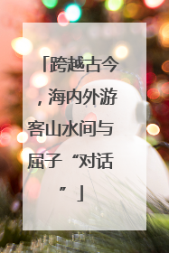 跨越古今，海内外游客山水间与屈子“对话”