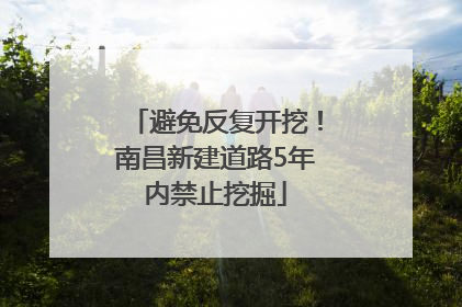 避免反复开挖！南昌新建道路5年内禁止挖掘