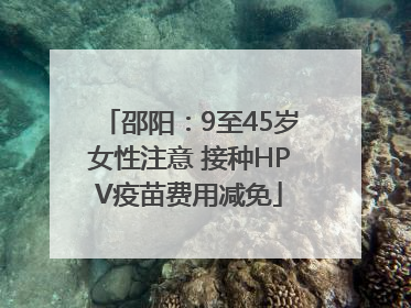 邵阳：9至45岁女性注意 接种HPV疫苗费用减免