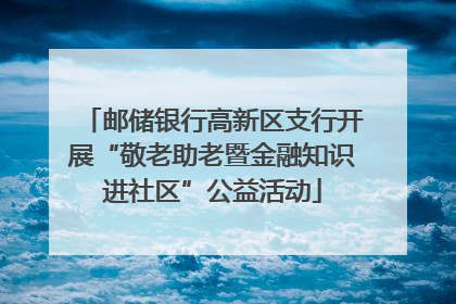 邮储银行高新区支行开展“敬老助老暨金融知识进社区”公益活动