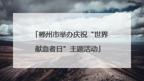 郴州市举办庆祝“世界献血者日”主题活动