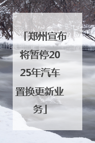 郑州宣布将暂停2025年汽车置换更新业务
