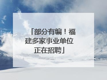 部分有编！福建多家事业单位正在招聘