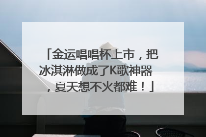 金运唱唱杯上市，把冰淇淋做成了K歌神器，夏天想不火都难！