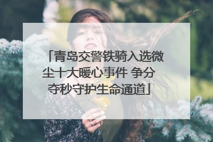 青岛交警铁骑入选微尘十大暖心事件 争分夺秒守护生命通道
