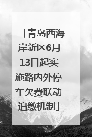 青岛西海岸新区6月13日起实施路内外停车欠费联动追缴机制