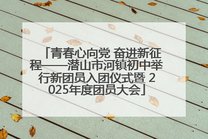 青春心向党 奋进新征程——潜山市河镇初中举行新团员入团仪式暨 2025年度团员大会